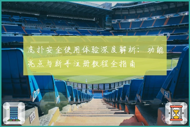 虎扑安全使用体验深度解析：功能亮点与新手注册教程全指南