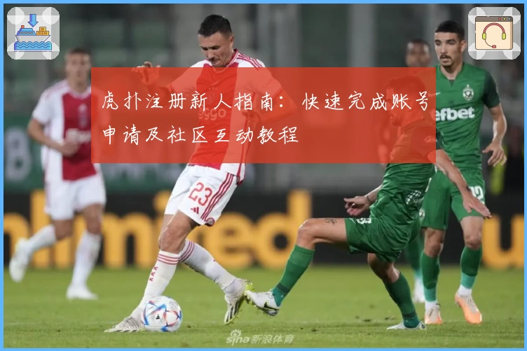 虎扑注册新人指南：快速完成账号申请及社区互动教程