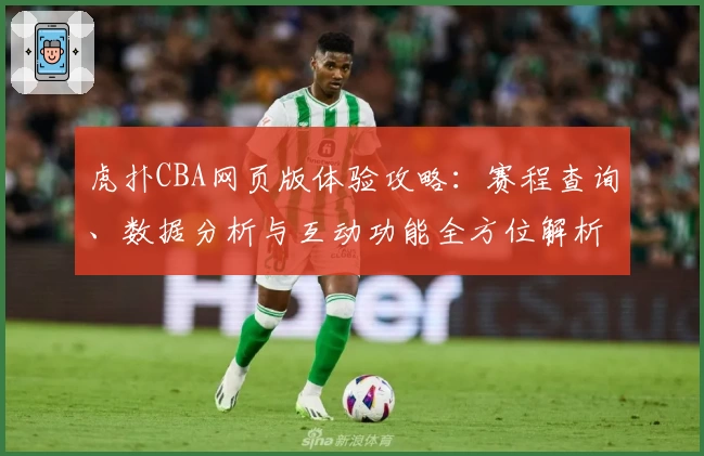 虎扑CBA网页版体验攻略:赛程查询、数据分析与互动功能全方位解析