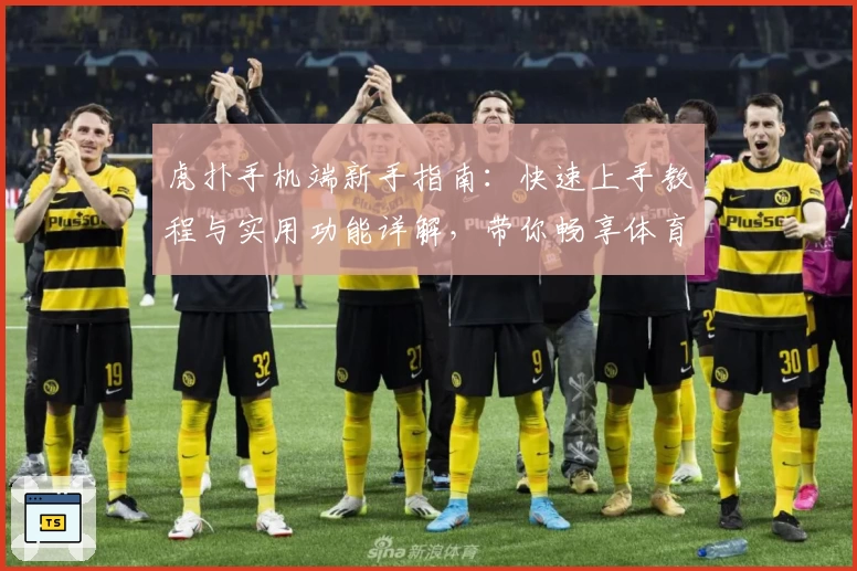 虎扑手机端新手指南:快速上手教程与实用功能详解,带你畅享体育迷专属社区