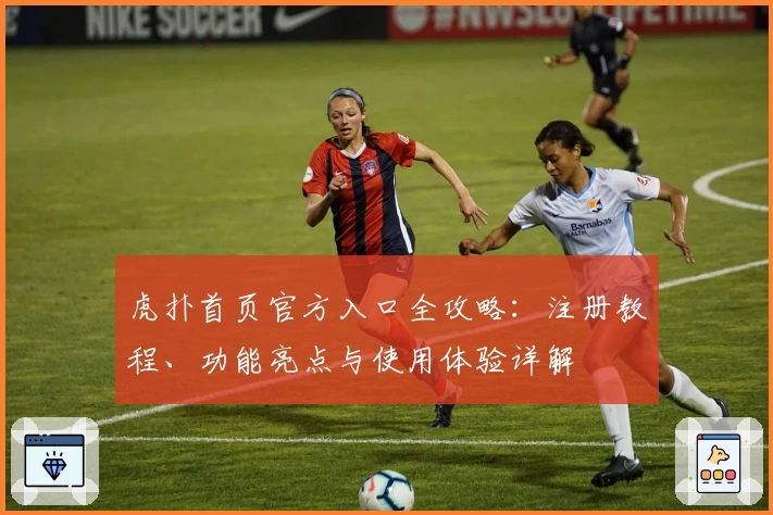 虎扑首页官方入口全攻略：注册教程、功能亮点与使用体验详解