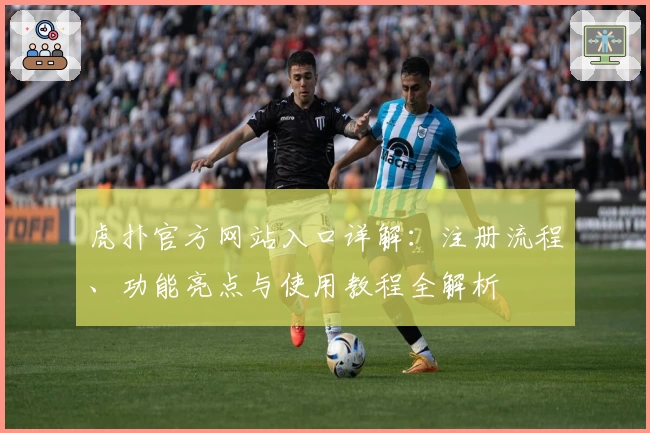 虎扑官方网站入口详解：注册流程、功能亮点与使用教程全解析