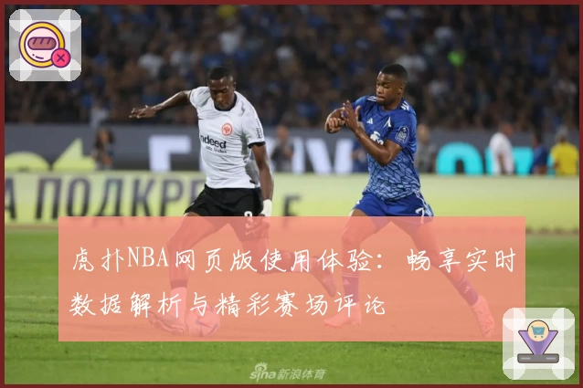 虎扑NBA网页版使用体验:畅享实时数据解析与精彩赛场评论