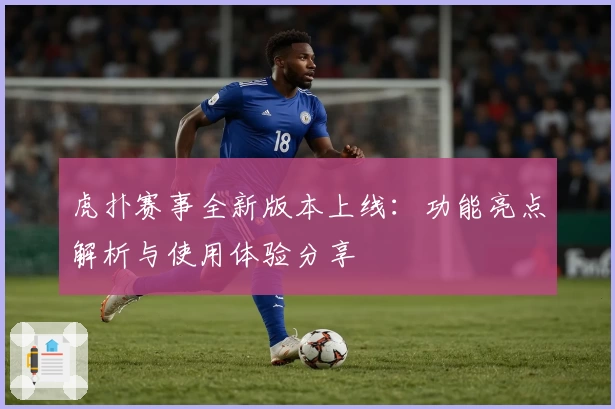 虎扑赛事全新版本上线：功能亮点解析与使用体验分享