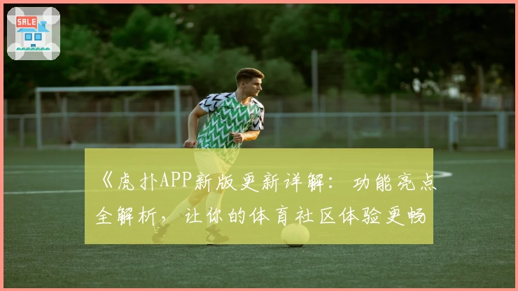 《虎扑APP新版更新详解：功能亮点全解析，让你的体育社区体验更畅快》