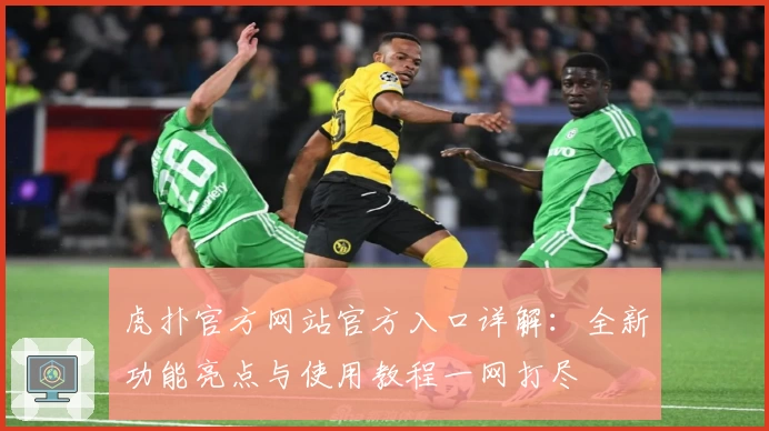 虎扑官方网站官方入口详解：全新功能亮点与使用教程一网打尽