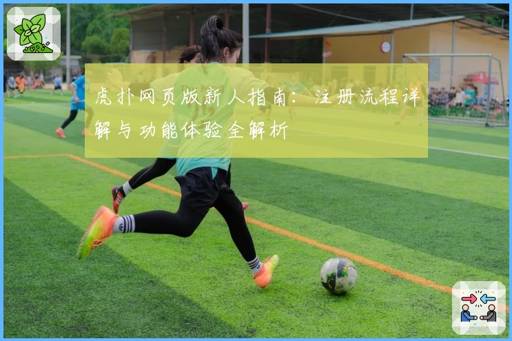 虎扑网页版新人指南：注册流程详解与功能体验全解析