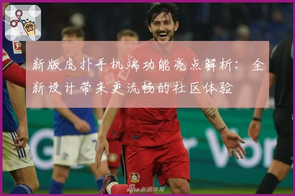 新版虎扑手机端功能亮点解析：全新设计带来更流畅的社区体验