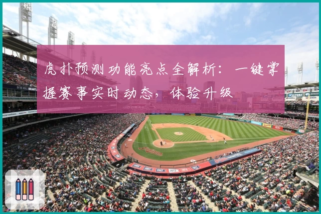 虎扑预测功能亮点全解析：一键掌握赛事实时动态，体验升级