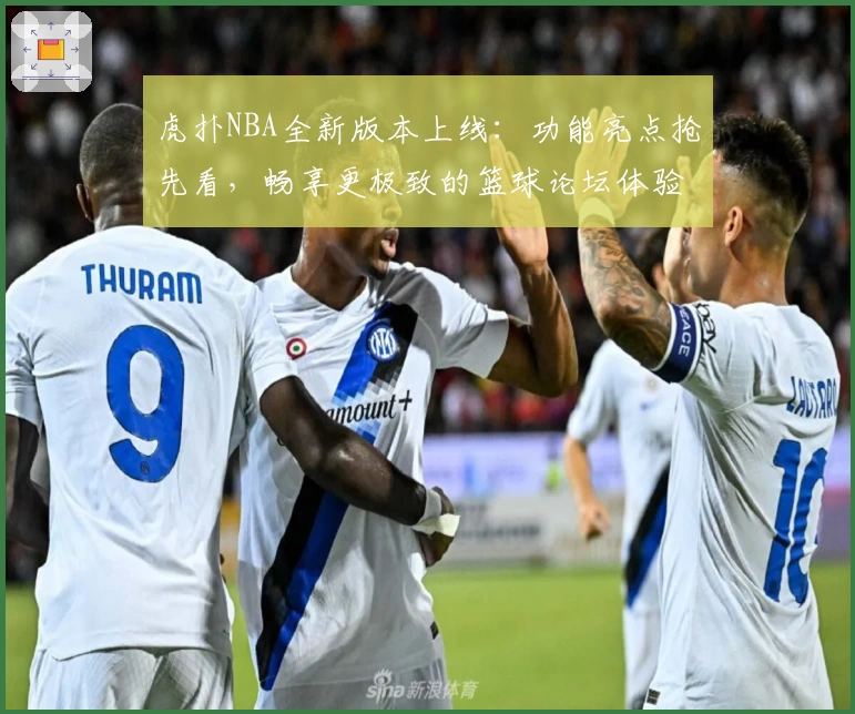 虎扑NBA全新版本上线：功能亮点抢先看，畅享更极致的篮球论坛体验