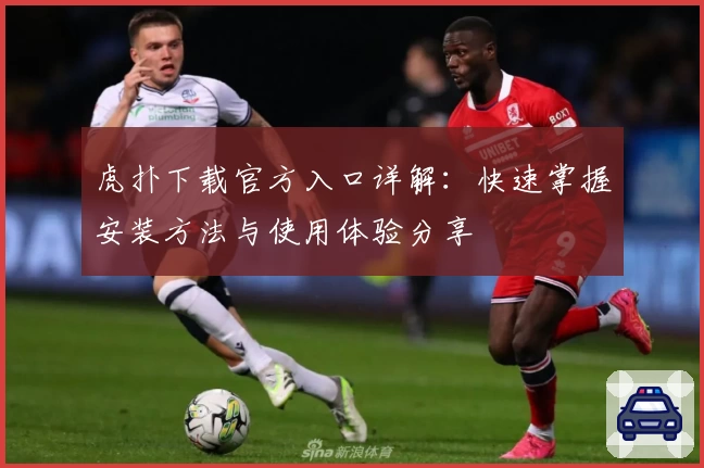 虎扑下载官方入口详解：快速掌握安装方法与使用体验分享