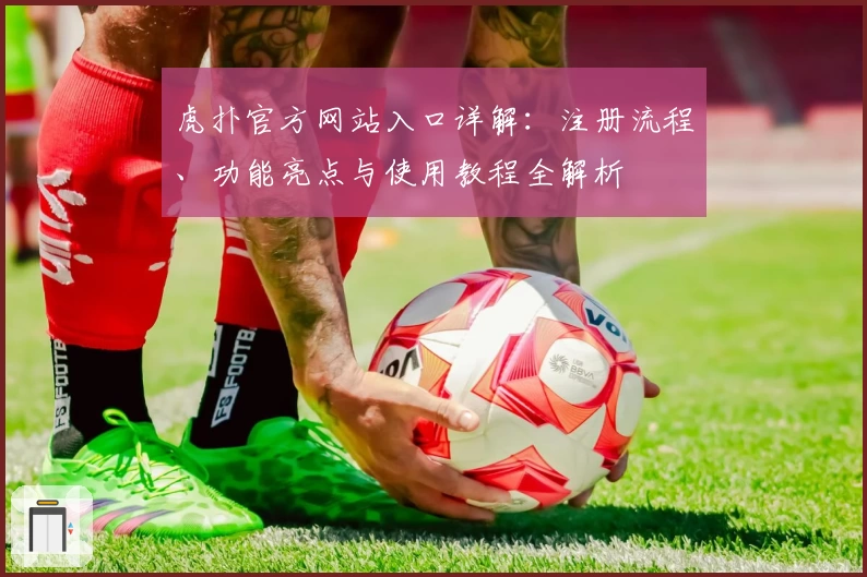 虎扑官方网站入口详解：注册流程、功能亮点与使用教程全解析