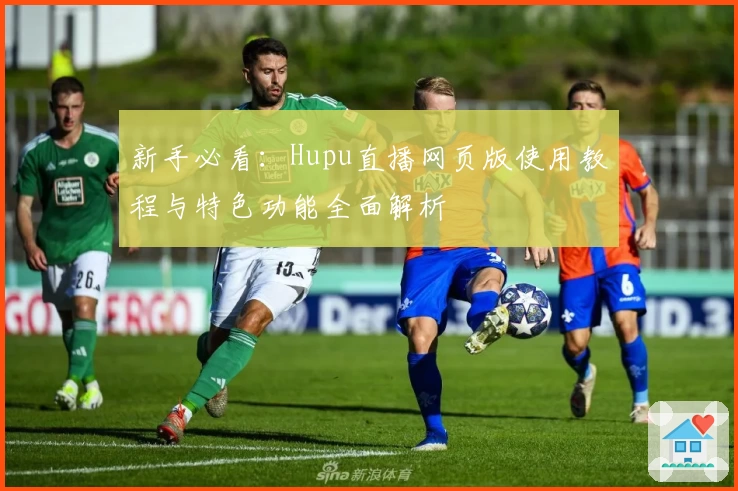 新手必看：Hupu直播网页版使用教程与特色功能全面解析