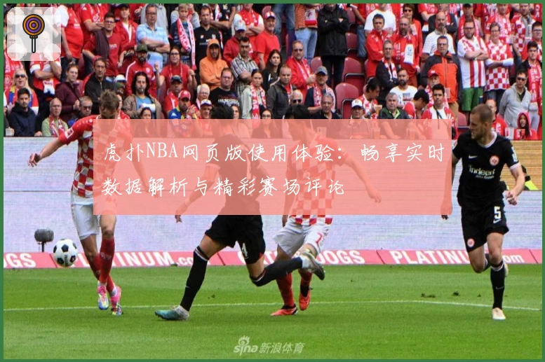 虎扑NBA网页版使用体验：畅享实时数据解析与精彩赛场评论
