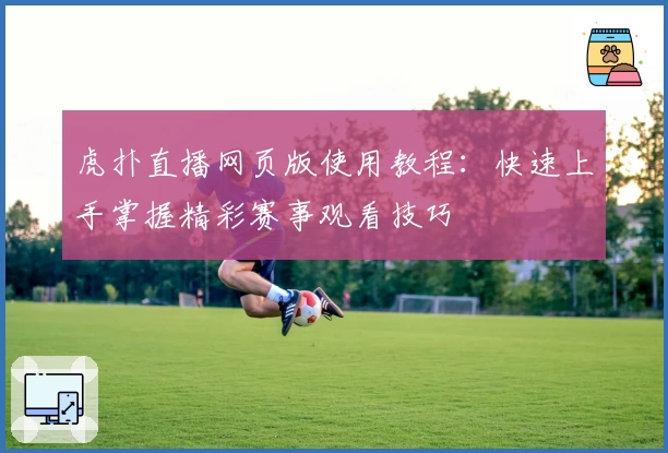 虎扑直播网页版使用教程：快速上手掌握精彩赛事观看技巧