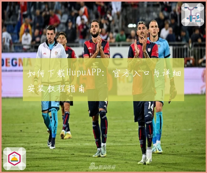 如何下载HupuAPP：官方入口与详细安装教程指南