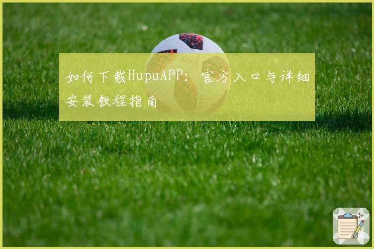 如何下载HupuAPP：官方入口与详细安装教程指南