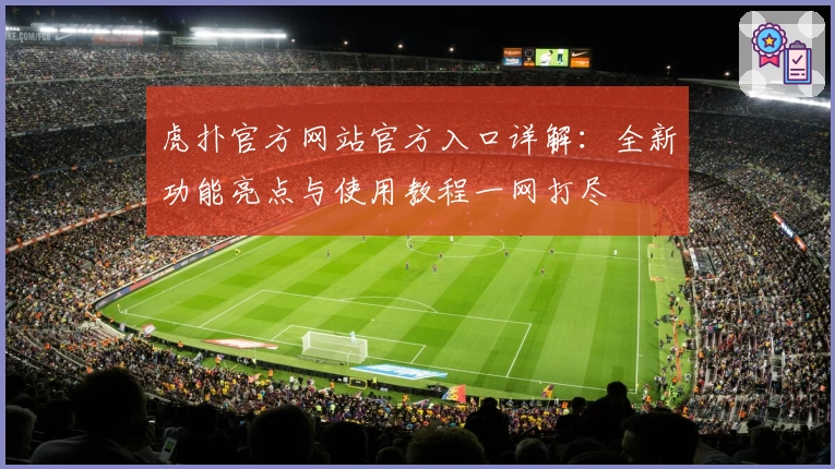 虎扑官方网站官方入口详解：全新功能亮点与使用教程一网打尽