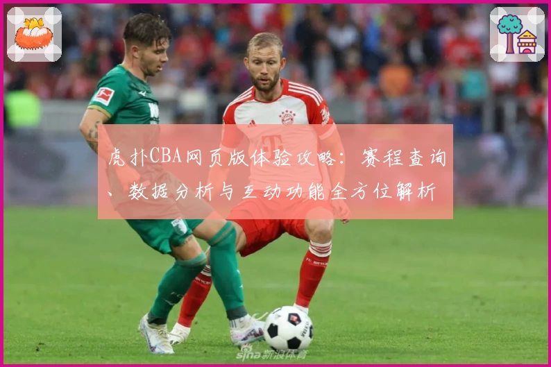虎扑CBA网页版体验攻略：赛程查询、数据分析与互动功能全方位解析