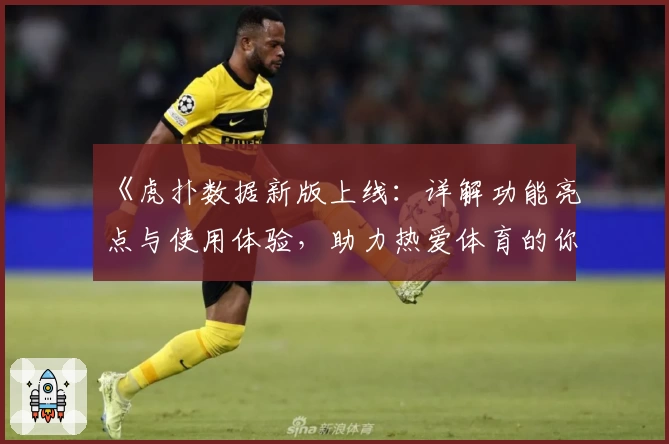 《虎扑数据新版上线：详解功能亮点与使用体验，助力热爱体育的你获取专业分析》